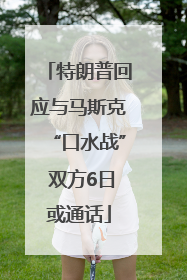 特朗普回应与马斯克“口水战” 双方6日或通话