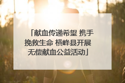 献血传递希望 携手挽救生命 横峰县开展无偿献血公益活动