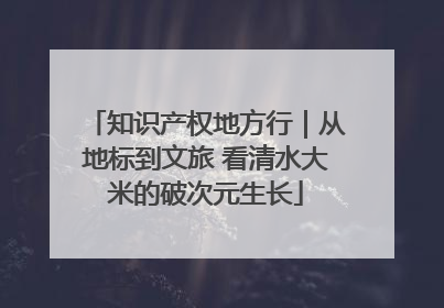 知识产权地方行｜从地标到文旅 看清水大米的破次元生长