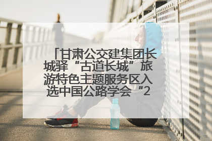 甘肃公交建集团长城驿“古道长城”旅游特色主题服务区入选中国公路学会“2025年度交通与旅游融合创新项目”