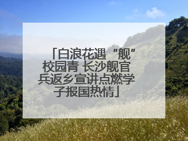 白浪花遇“舰”校园青 长沙舰官兵返乡宣讲点燃学子报国热情