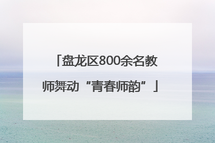 盘龙区800余名教师舞动“青春师韵”