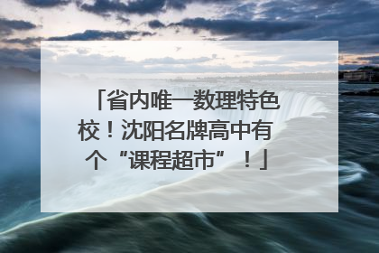 省内唯一数理特色校！沈阳名牌高中有个“课程超市”！