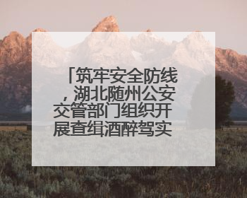 筑牢安全防线，湖北随州公安交管部门组织开展查缉酒醉驾实战演练活动