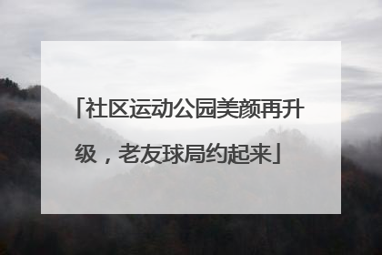 社区运动公园美颜再升级，老友球局约起来