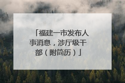 福建一市发布人事消息，涉厅级干部（附简历）