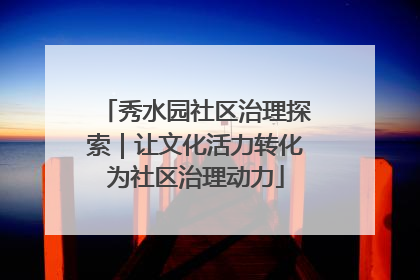 秀水园社区治理探索｜让文化活力转化为社区治理动力