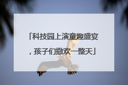 科技园上演童趣盛宴，孩子们撒欢一整天