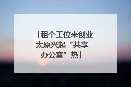 租个工位来创业 太原兴起“共享办公室”热