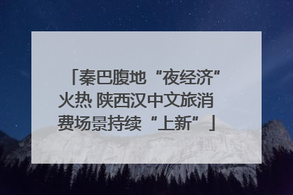 秦巴腹地“夜经济”火热 陕西汉中文旅消费场景持续“上新”