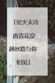 窑火未冷 唐青花穿越丝路与你相见