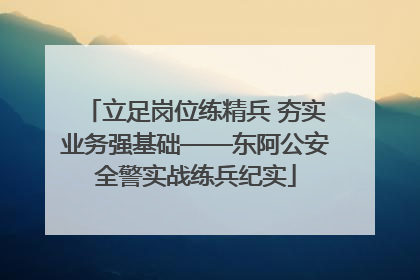 立足岗位练精兵 夯实业务强基础——东阿公安全警实战练兵纪实