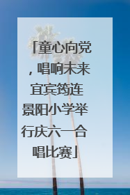 童心向党，唱响未来 宜宾筠连景阳小学举行庆六一合唱比赛