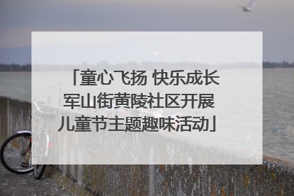 童心飞扬 快乐成长 军山街黄陵社区开展儿童节主题趣味活动