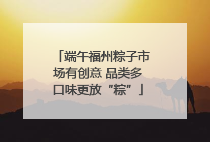 端午福州粽子市场有创意 品类多口味更放“粽”