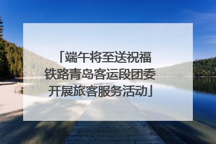 端午将至送祝福 铁路青岛客运段团委开展旅客服务活动