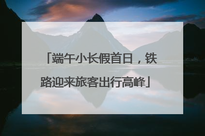 端午小长假首日，铁路迎来旅客出行高峰