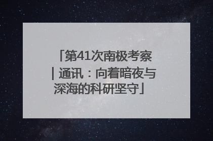 第41次南极考察｜通讯：向着暗夜与深海的科研坚守