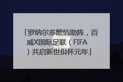 罗纳尔多燃情助阵，百威X国际足联（FIFA）共启新世俱杯元年