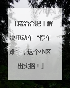 精治合肥丨解决电动车“停车难”，这个小区出实招！