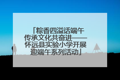 粽香四溢话端午 传承文化共奋进——怀远县实验小学开展迎端午系列活动