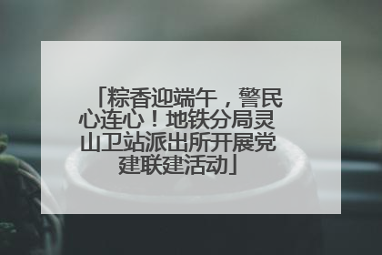 粽香迎端午，警民心连心！地铁分局灵山卫站派出所开展党建联建活动