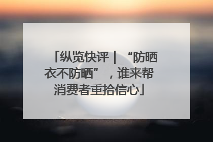 纵览快评｜“防晒衣不防晒”，谁来帮消费者重拾信心