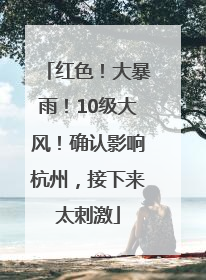 红色！大暴雨！10级大风！确认影响杭州，接下来太刺激