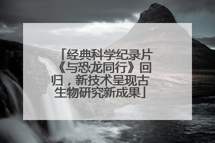 经典科学纪录片《与恐龙同行》回归，新技术呈现古生物研究新成果
