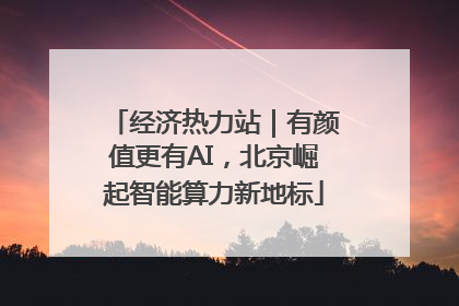 经济热力站｜有颜值更有AI，北京崛起智能算力新地标