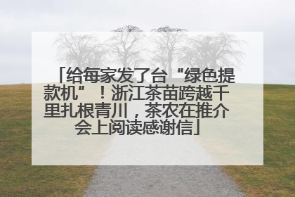 给每家发了台“绿色提款机”！浙江茶苗跨越千里扎根青川，茶农在推介会上阅读感谢信