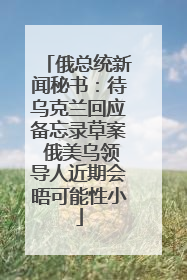 俄总统新闻秘书：待乌克兰回应备忘录草案 俄美乌领导人近期会晤可能性小