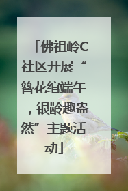 佛祖岭C社区开展“簪花绾端午，银龄趣盎然”主题活动