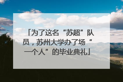 为了这名“苏超”队员，苏州大学办了场“一个人”的毕业典礼