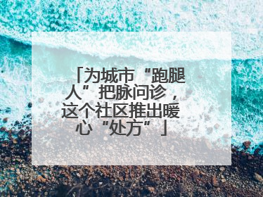 为城市“跑腿人”把脉问诊，这个社区推出暖心“处方”
