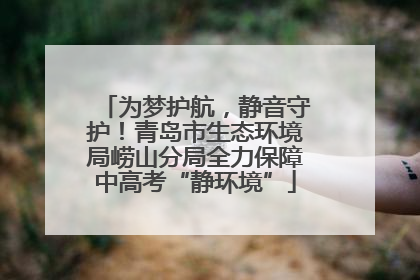 为梦护航，静音守护！青岛市生态环境局崂山分局全力保障中高考“静环境”