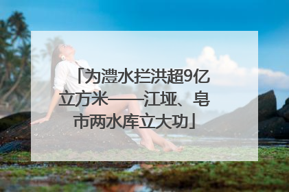 为澧水拦洪超9亿立方米——江垭、皂市两水库立大功