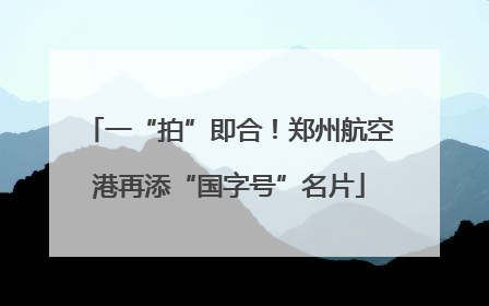 一“拍”即合！郑州航空港再添“国字号”名片