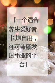 一个适合养生爱好者长期自用，还可兼顾发展事业的平台