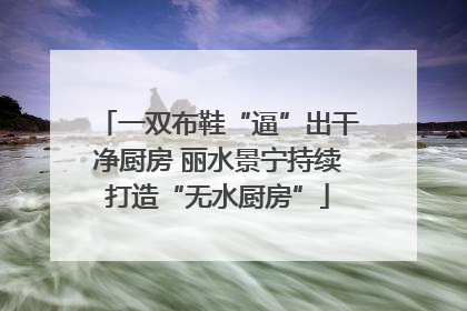 一双布鞋“逼”出干净厨房 丽水景宁持续打造“无水厨房”