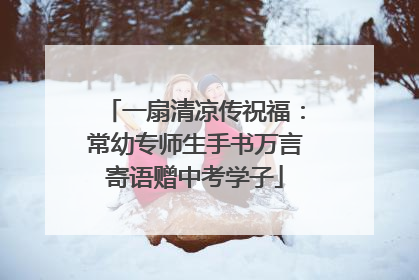 一扇清凉传祝福：常幼专师生手书万言寄语赠中考学子