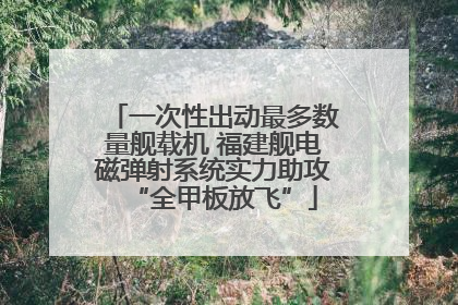 一次性出动最多数量舰载机 福建舰电磁弹射系统实力助攻“全甲板放飞”
