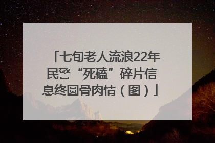七旬老人流浪22年 民警“死磕”碎片信息终圆骨肉情（图）