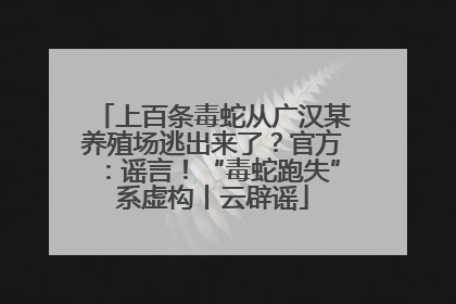 上百条毒蛇从广汉某养殖场逃出来了？官方：谣言！“毒蛇跑失”系虚构丨云辟谣
