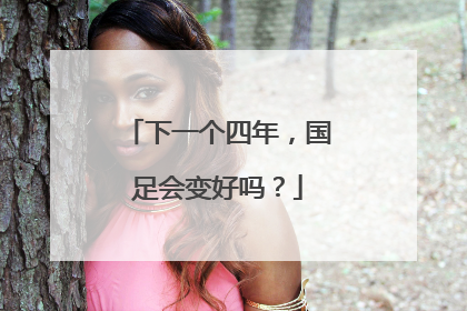 下一个四年，国足会变好吗？