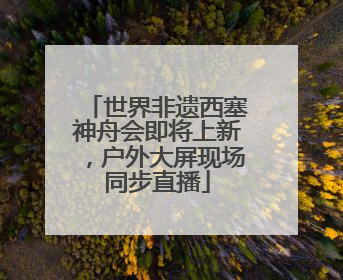 世界非遗西塞神舟会即将上新，户外大屏现场同步直播