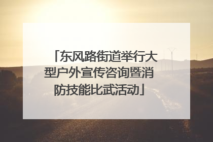 东风路街道举行大型户外宣传咨询暨消防技能比武活动