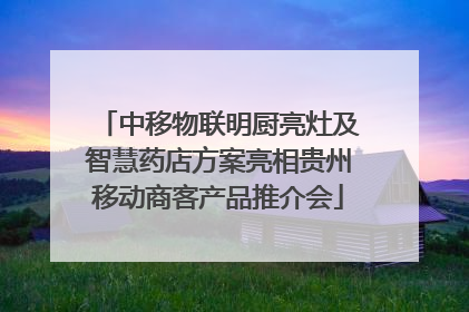 中移物联明厨亮灶及智慧药店方案亮相贵州移动商客产品推介会