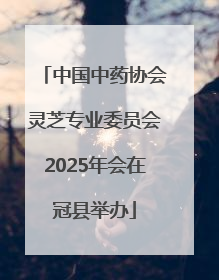 中国中药协会灵芝专业委员会2025年会在冠县举办
