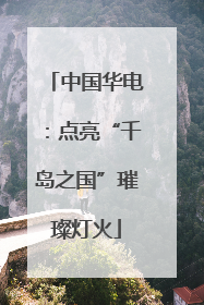 中国华电：点亮“千岛之国”璀璨灯火